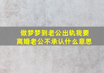 做梦梦到老公出轨我要离婚老公不承认什么意思