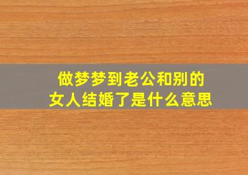 做梦梦到老公和别的女人结婚了是什么意思