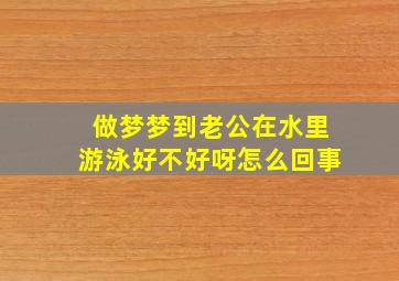 做梦梦到老公在水里游泳好不好呀怎么回事