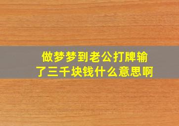 做梦梦到老公打牌输了三千块钱什么意思啊