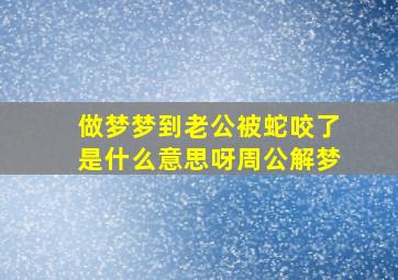 做梦梦到老公被蛇咬了是什么意思呀周公解梦