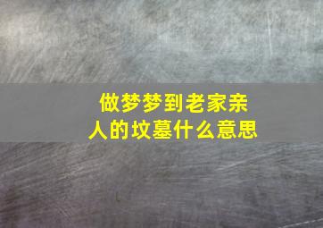 做梦梦到老家亲人的坟墓什么意思