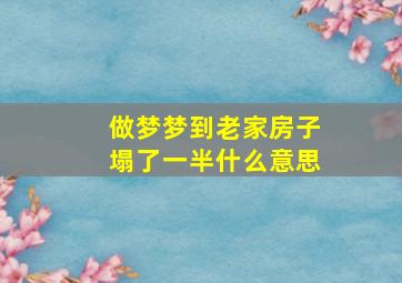 做梦梦到老家房子塌了一半什么意思