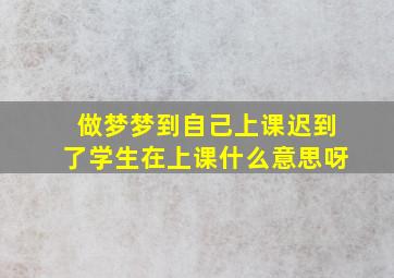 做梦梦到自己上课迟到了学生在上课什么意思呀