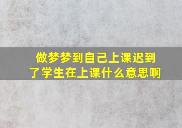 做梦梦到自己上课迟到了学生在上课什么意思啊