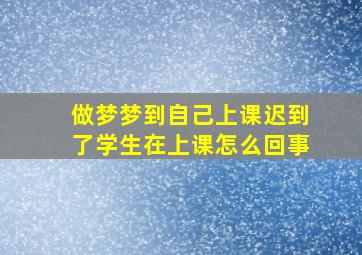 做梦梦到自己上课迟到了学生在上课怎么回事