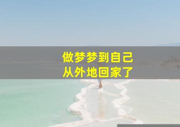 做梦梦到自己从外地回家了