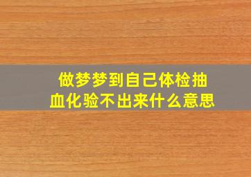 做梦梦到自己体检抽血化验不出来什么意思