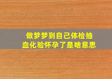 做梦梦到自己体检抽血化验怀孕了是啥意思