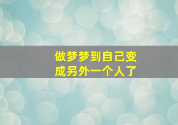 做梦梦到自己变成另外一个人了