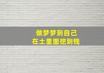 做梦梦到自己在土里面挖到钱