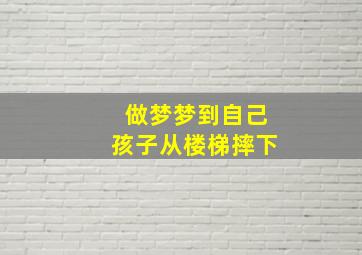 做梦梦到自己孩子从楼梯摔下