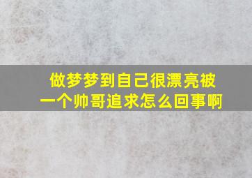 做梦梦到自己很漂亮被一个帅哥追求怎么回事啊