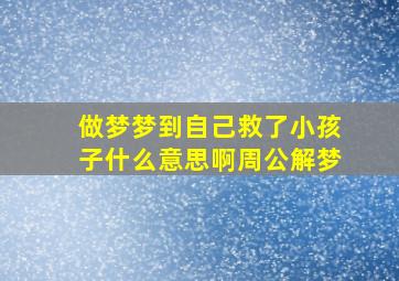 做梦梦到自己救了小孩子什么意思啊周公解梦