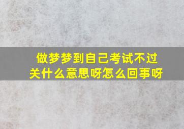 做梦梦到自己考试不过关什么意思呀怎么回事呀