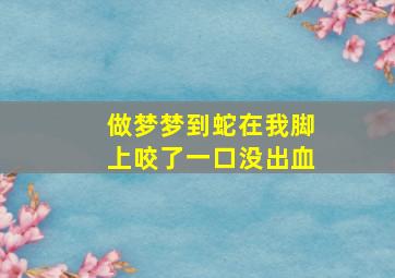 做梦梦到蛇在我脚上咬了一口没出血