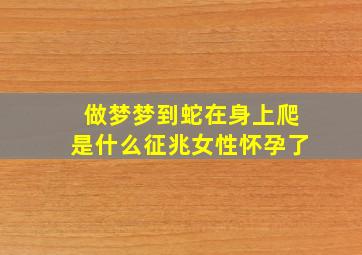 做梦梦到蛇在身上爬是什么征兆女性怀孕了