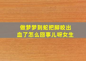 做梦梦到蛇把脚咬出血了怎么回事儿呀女生