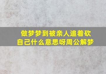 做梦梦到被亲人追着砍自己什么意思呀周公解梦