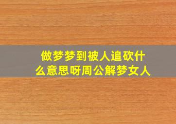 做梦梦到被人追砍什么意思呀周公解梦女人