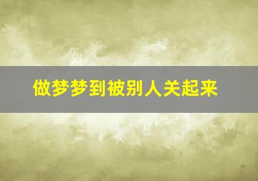 做梦梦到被别人关起来