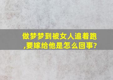 做梦梦到被女人追着跑,要嫁给他是怎么回事?