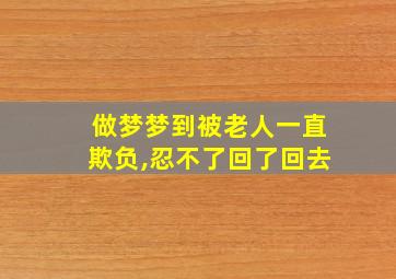 做梦梦到被老人一直欺负,忍不了回了回去