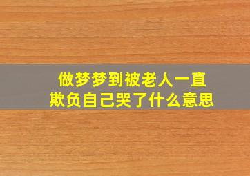 做梦梦到被老人一直欺负自己哭了什么意思