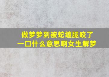 做梦梦到被蛇缠腿咬了一口什么意思啊女生解梦