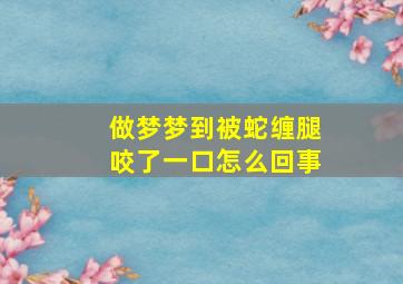 做梦梦到被蛇缠腿咬了一口怎么回事