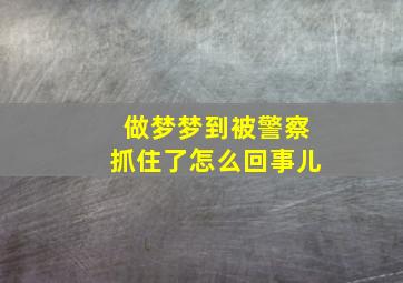 做梦梦到被警察抓住了怎么回事儿