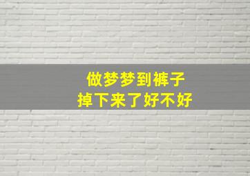 做梦梦到裤子掉下来了好不好