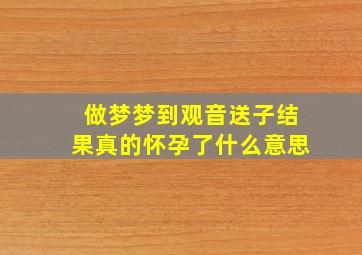 做梦梦到观音送子结果真的怀孕了什么意思