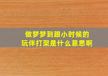 做梦梦到跟小时候的玩伴打架是什么意思啊