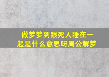 做梦梦到跟死人睡在一起是什么意思呀周公解梦