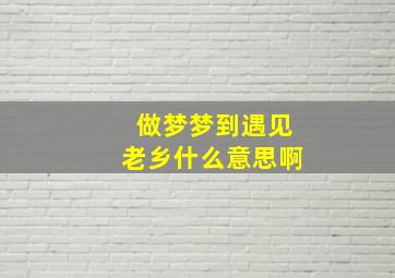 做梦梦到遇见老乡什么意思啊