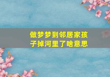 做梦梦到邻居家孩子掉河里了啥意思