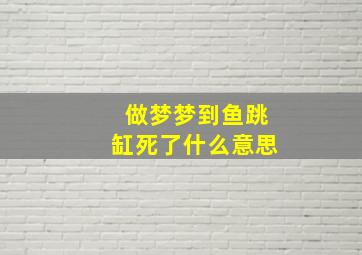 做梦梦到鱼跳缸死了什么意思