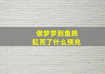 做梦梦到鱼跳缸死了什么预兆