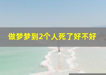 做梦梦到2个人死了好不好