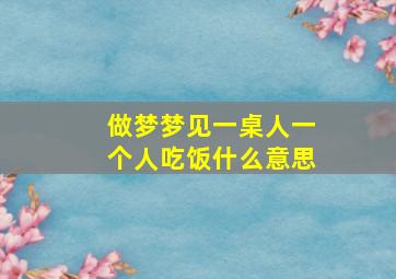 做梦梦见一桌人一个人吃饭什么意思