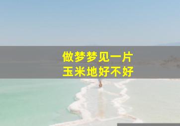 做梦梦见一片玉米地好不好