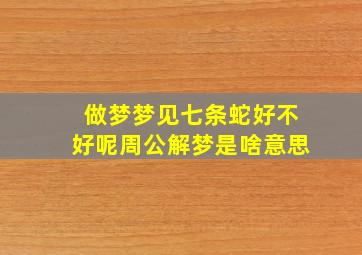 做梦梦见七条蛇好不好呢周公解梦是啥意思