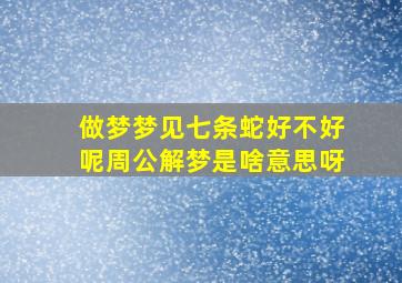 做梦梦见七条蛇好不好呢周公解梦是啥意思呀