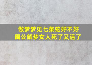 做梦梦见七条蛇好不好周公解梦女人死了又活了