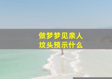 做梦梦见亲人坟头预示什么