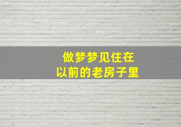 做梦梦见住在以前的老房子里