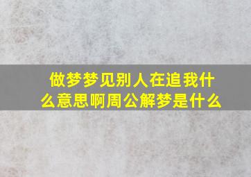 做梦梦见别人在追我什么意思啊周公解梦是什么