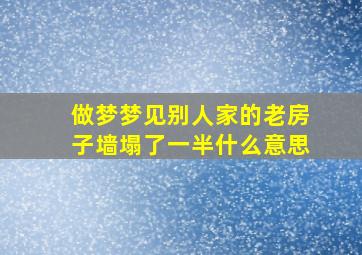 做梦梦见别人家的老房子墙塌了一半什么意思