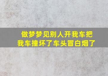 做梦梦见别人开我车把我车撞坏了车头冒白烟了